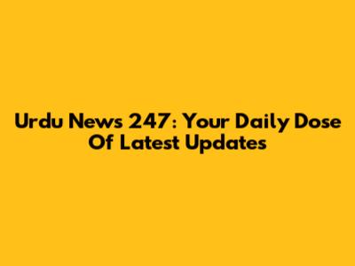 Urdu News 247: Your Daily Dose Of Latest Updates