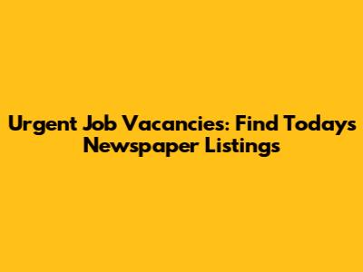 Urgent Job Vacancies: Find Today's Newspaper Listings