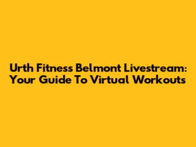 Urth Fitness Belmont Livestream: Your Guide To Virtual Workouts