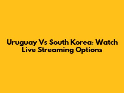 Uruguay Vs South Korea: Watch Live Streaming Options