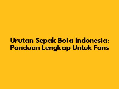 Urutan Sepak Bola Indonesia: Panduan Lengkap Untuk Fans