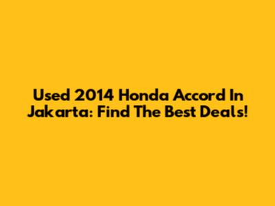 Used 2014 Honda Accord In Jakarta: Find The Best Deals!