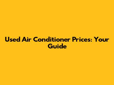 Used Air Conditioner Prices: Your Guide