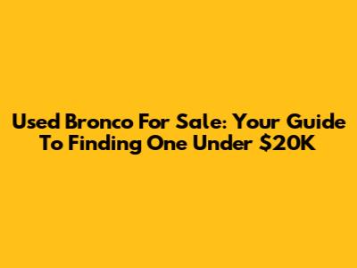 Used Bronco For Sale: Your Guide To Finding One Under $20K
