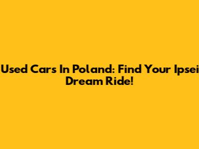 Used Cars In Poland: Find Your Ipsei Dream Ride!