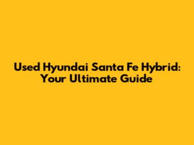Used Hyundai Santa Fe Hybrid: Your Ultimate Guide
