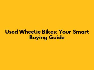 Used Wheelie Bikes: Your Smart Buying Guide