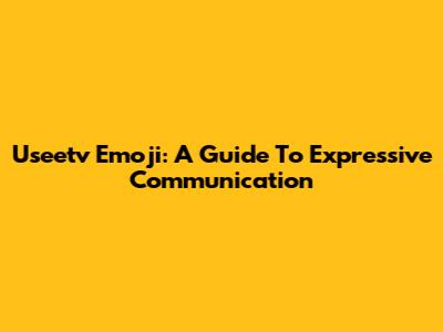 Useetv Emoji: A Guide To Expressive Communication