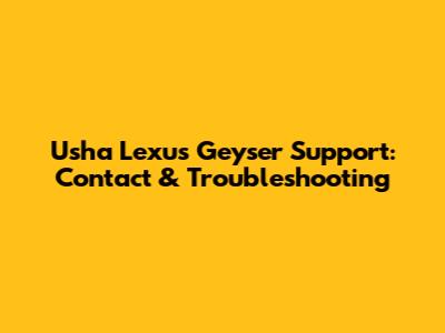 Usha Lexus Geyser Support: Contact & Troubleshooting