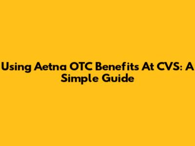 Using Aetna OTC Benefits At CVS: A Simple Guide