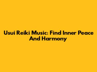 Usui Reiki Music: Find Inner Peace And Harmony