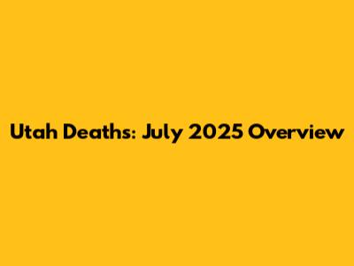 Utah Deaths: July 2025 Overview