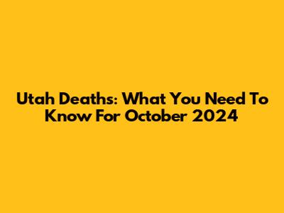 Utah Deaths: What You Need To Know For October 2024