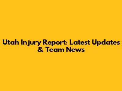 Utah Injury Report: Latest Updates & Team News