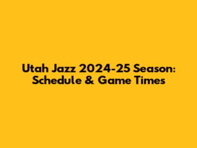 Utah Jazz 2024-25 Season: Schedule & Game Times