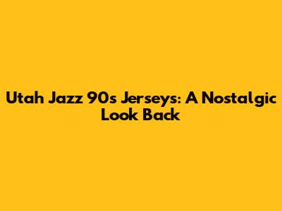 Utah Jazz 90s Jerseys: A Nostalgic Look Back
