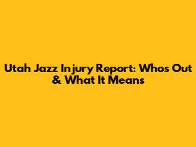 Utah Jazz Injury Report: Who's Out & What It Means