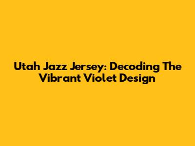 Utah Jazz Jersey: Decoding The Vibrant Violet Design