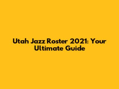 Utah Jazz Roster 2021: Your Ultimate Guide