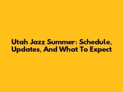Utah Jazz Summer: Schedule, Updates, And What To Expect
