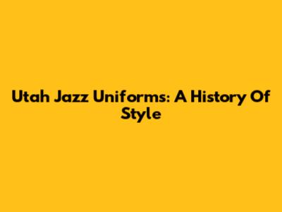 Utah Jazz Uniforms: A History Of Style