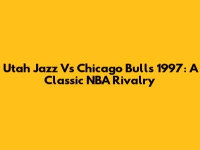 Utah Jazz Vs Chicago Bulls 1997: A Classic NBA Rivalry