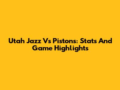 Utah Jazz Vs Pistons: Stats And Game Highlights