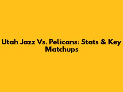 Utah Jazz Vs. Pelicans: Stats & Key Matchups