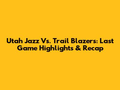 Utah Jazz Vs. Trail Blazers: Last Game Highlights & Recap