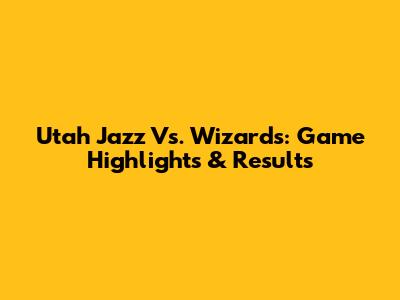 Utah Jazz Vs. Wizards: Game Highlights & Results