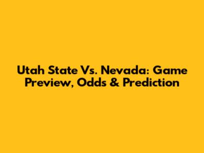 Utah State Vs. Nevada: Game Preview, Odds & Prediction