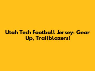 Utah Tech Football Jersey: Gear Up, Trailblazers!