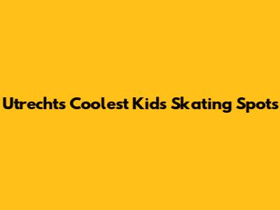 Utrecht's Coolest Kids' Skating Spots