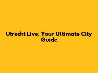 Utrecht Live: Your Ultimate City Guide