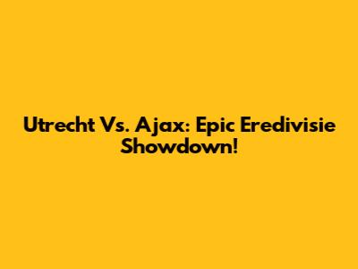 Utrecht Vs. Ajax: Epic Eredivisie Showdown!