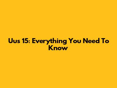 Uus 15: Everything You Need To Know