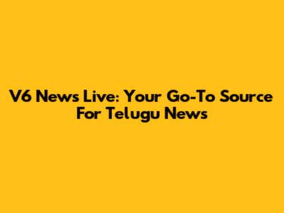 V6 News Live: Your Go-To Source For Telugu News