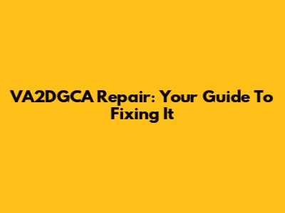 VA2DGCA Repair: Your Guide To Fixing It