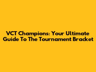 VCT Champions: Your Ultimate Guide To The Tournament Bracket