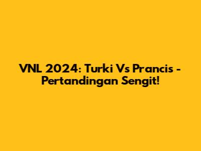 VNL 2024: Turki Vs Prancis - Pertandingan Sengit!