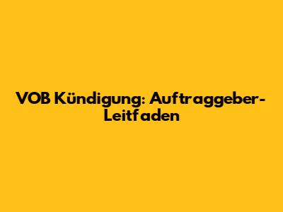 VOB Kündigung: Auftraggeber-Leitfaden