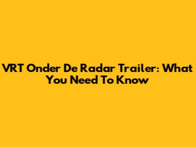VRT Onder De Radar Trailer: What You Need To Know