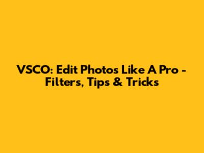 VSCO: Edit Photos Like A Pro - Filters, Tips & Tricks