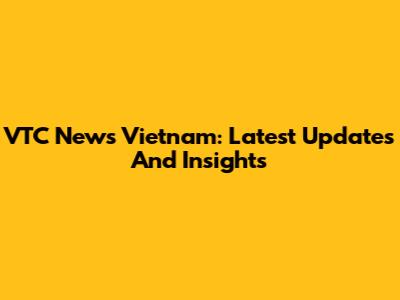 VTC News Vietnam: Latest Updates And Insights