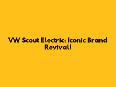 VW Scout Electric: Iconic Brand Revival!