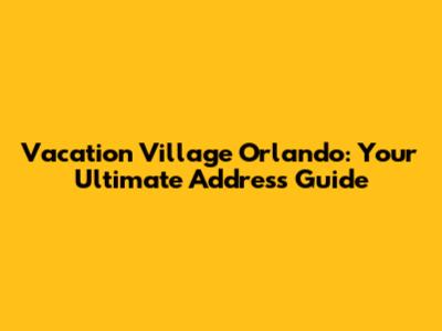 Vacation Village Orlando: Your Ultimate Address Guide