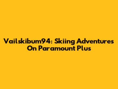 Vailskibum94: Skiing Adventures On Paramount Plus