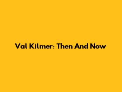 Val Kilmer: Then And Now