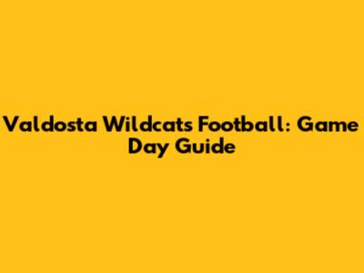 Valdosta Wildcats Football: Game Day Guide