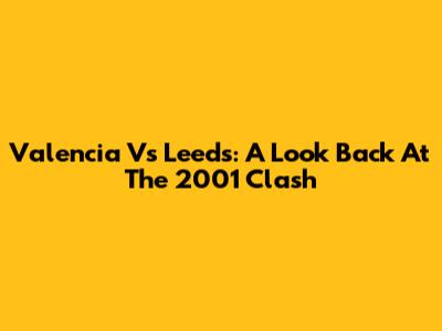 Valencia Vs Leeds: A Look Back At The 2001 Clash